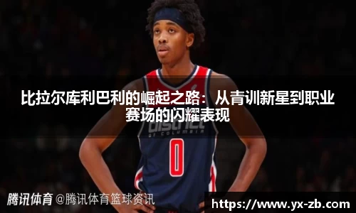 比拉尔库利巴利的崛起之路：从青训新星到职业赛场的闪耀表现