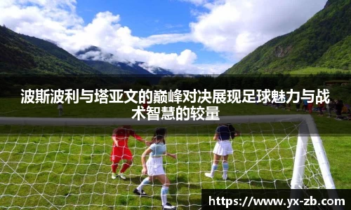 波斯波利与塔亚文的巅峰对决展现足球魅力与战术智慧的较量