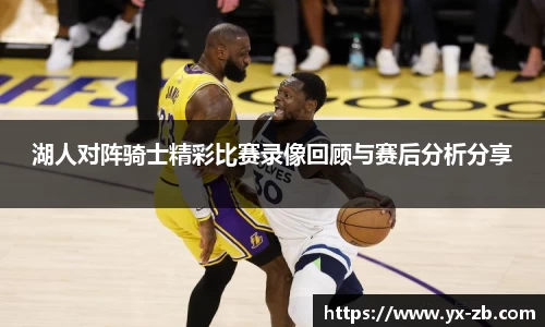 湖人对阵骑士精彩比赛录像回顾与赛后分析分享