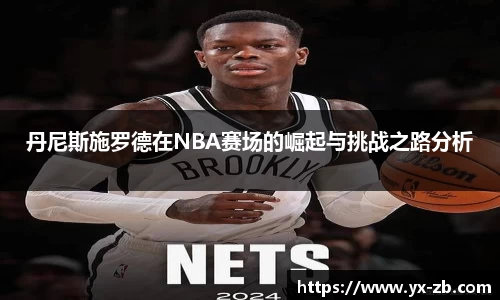 丹尼斯施罗德在NBA赛场的崛起与挑战之路分析