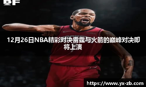 12月26日NBA精彩对决雷霆与火箭的巅峰对决即将上演