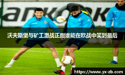 沃夫斯堡与矿工激战正酣谁能在欧战中笑到最后