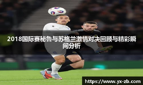 2018国际赛秘鲁与苏格兰激情对决回顾与精彩瞬间分析