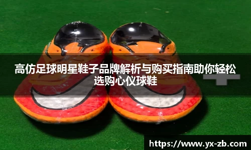 高仿足球明星鞋子品牌解析与购买指南助你轻松选购心仪球鞋