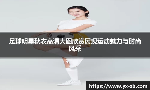 足球明星秋衣高清大图欣赏展现运动魅力与时尚风采
